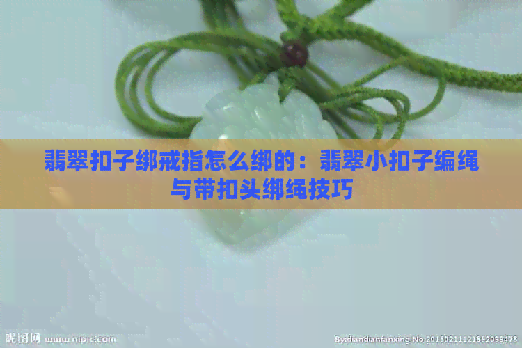 翡翠扣子绑戒指怎么绑的：翡翠小扣子编绳与带扣头绑绳技巧