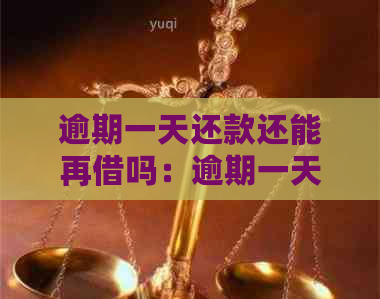 逾期一天还款还能再借吗：逾期一天还款的影响及后续借款情况解析