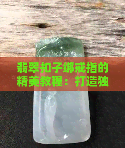 翡翠扣子绑戒指的精美教程：打造独特时尚造型