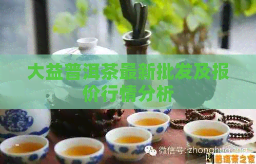 大益普洱茶最新批发及报价行情分析