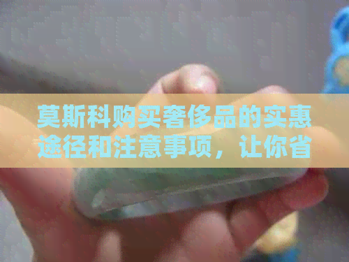 莫斯科购买奢侈品的实惠途径和注意事项，让你省钱又不失品质