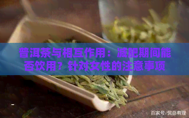 普洱茶与相互作用：减肥期间能否饮用？针对女性的注意事项