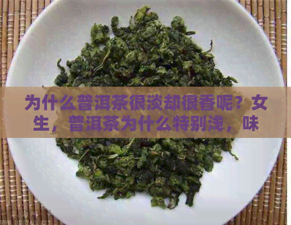 为什么普洱茶很淡却很香呢？女生，普洱茶为什么特别浅，味道为什么很淡。