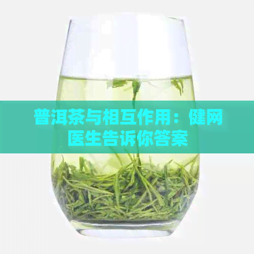 普洱茶与相互作用：健网医生告诉你答案