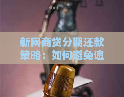 新网商贷分期还款策略：如何避免逾期，实现划算还款