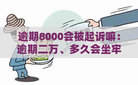 逾期8000会被起诉嘛：逾期二万、多久会坐牢、上、亲身经历