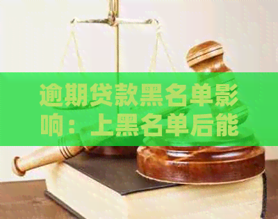 逾期贷款黑名单影响：上黑名单后能否继续贷款以及解决方案