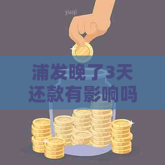 浦发晚了3天还款有影响吗：逾期后果及补救措