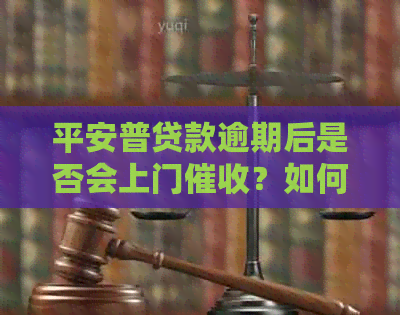 平安普贷款逾期后是否会上门？如何避免上门和解决逾期问题？