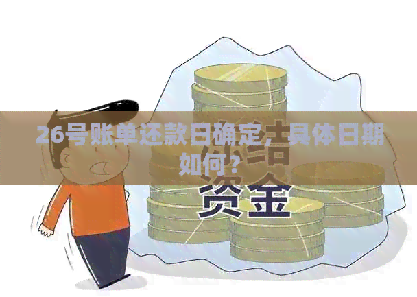 26号账单还款日确定，具体日期如何？