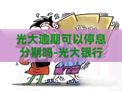 光大逾期可以停息分期吗-光大银行逾期了,办分期可以免利息吗