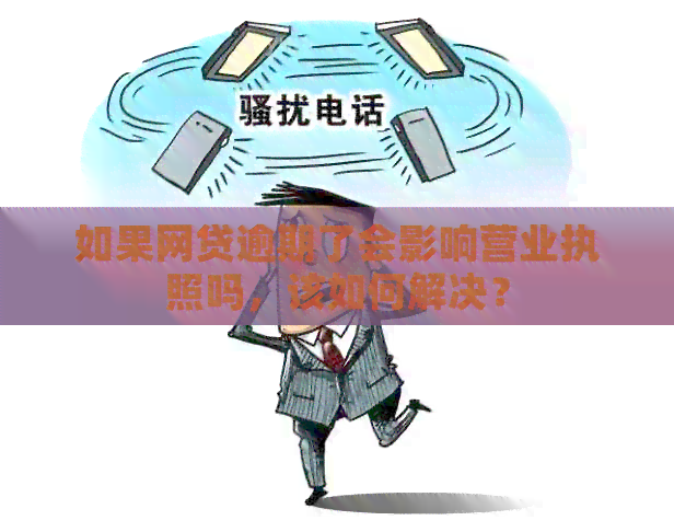 如果网贷逾期了会影响营业执照吗，该如何解决？