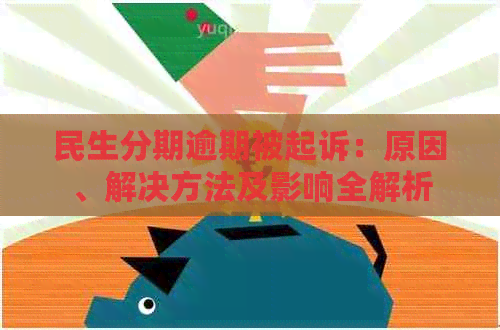 民生分期逾期被起诉：原因、解决方法及影响全解析