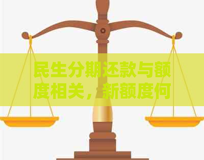 民生分期还款与额度相关，新额度何时到账？能否提前还款？