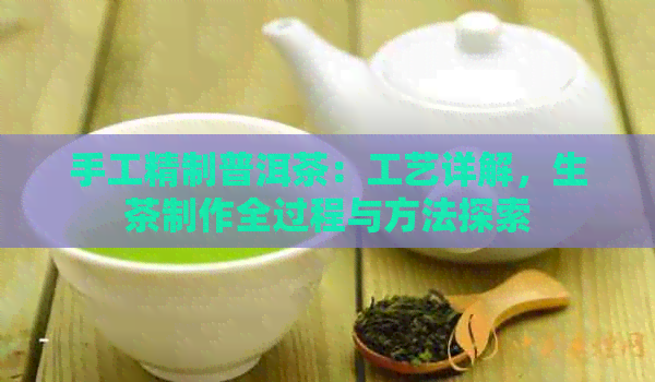 手工精制普洱茶：工艺详解，生茶制作全过程与方法探索