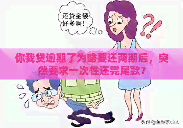 你我贷逾期了为啥要还两期后，突然要求一次性还完尾款？