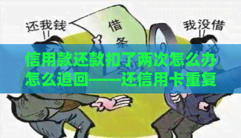 信用款还款扣了两次怎么办怎么追回——还信用卡重复与限额问题解答