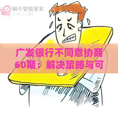 广发银行不同意协商60期：解决策略与可能的法律行动