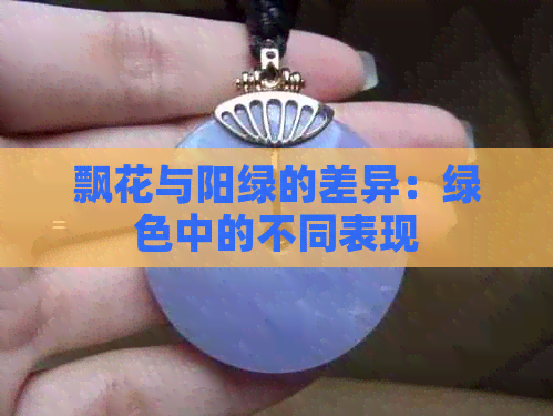 飘花与阳绿的差异：绿色中的不同表现