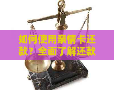 如何使用亲情卡还款？全面了解还款步骤和注意事项