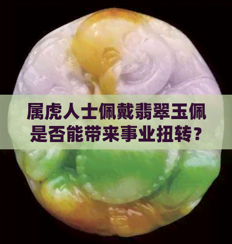 属虎人士佩戴翡翠玉佩是否能带来事业扭转？适合佩戴什么样的玉石以助运势？