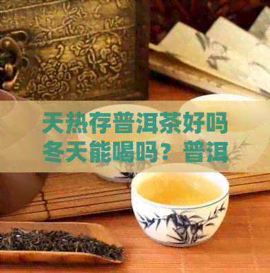 天热存普洱茶好吗冬天能喝吗？普洱茶冬天可以放在室外吗？