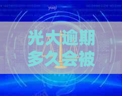 光大逾期多久会被起诉：逾期全额还款，上会有记录，家人可能会被通知。