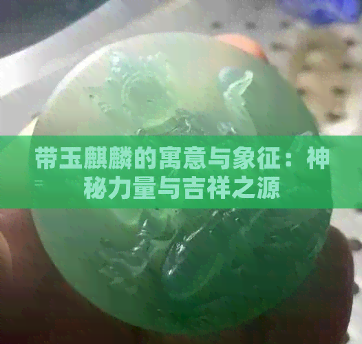 带玉麒麟的寓意与象征：神秘力量与吉祥之源