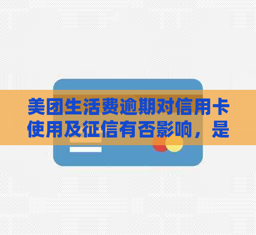 美团生活费逾期对信用卡使用及有否影响，是否会导致信用受损？