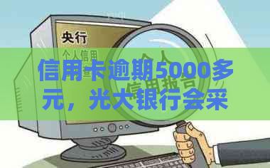 信用卡逾期5000多元，光大银行会采取法律行动吗？