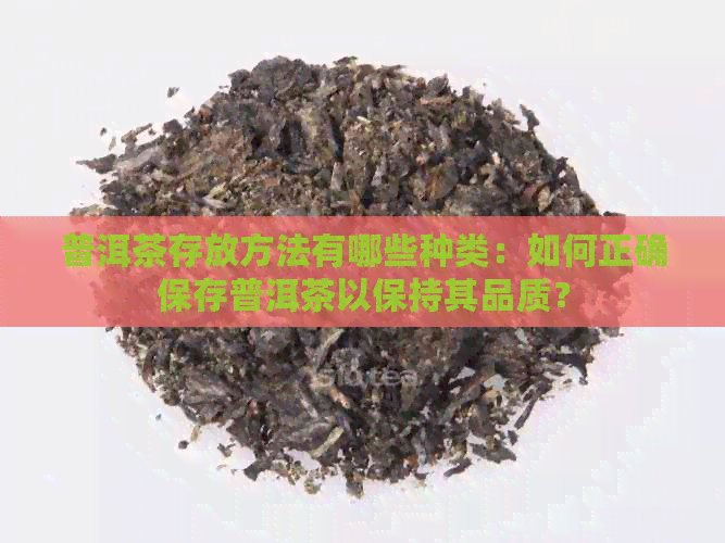 普洱茶存放方法有哪些种类：如何正确保存普洱茶以保持其品质？