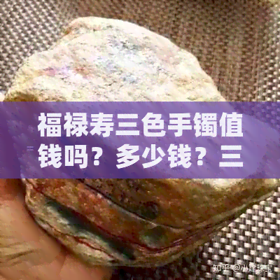 福禄寿三色手镯值钱吗？多少钱？三色玉手镯价格，以及福禄寿三色手串。