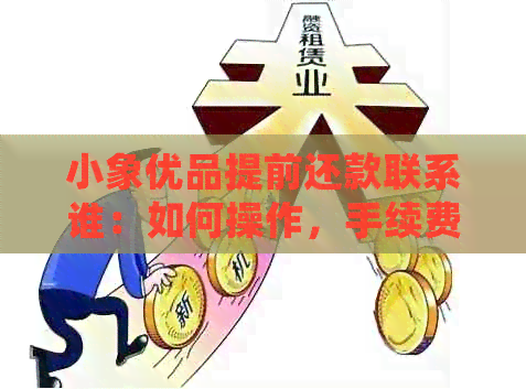 小象优品提前还款联系谁：如何操作，手续费是否收取，再次申请会影响吗？