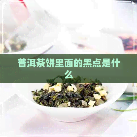 普洱茶饼里面的黑点是什么