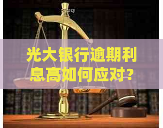 光大银行逾期利息高如何应对？解决方法全面解析