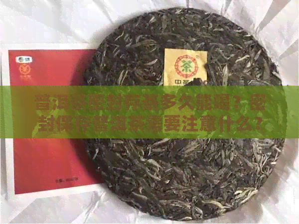 普洱茶密封存茶多久能喝？密封保存普洱茶需要注意什么？