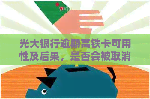 光大银行逾期高铁卡可用性及后果，是否会被取消更低还款和被告？