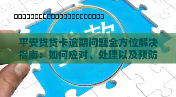 平安贷贷卡逾期问题全方位解决指南：如何应对、处理以及预防逾期