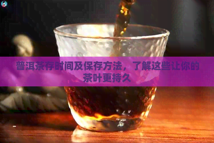 普洱茶存时间及保存方法，了解这些让你的茶叶更持久