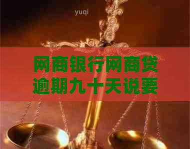 网商银行网商贷逾期九十天说要上门，真的吗？逾期10几天会来吗？