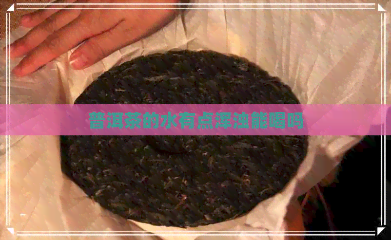 普洱茶的水有点浑浊能喝吗