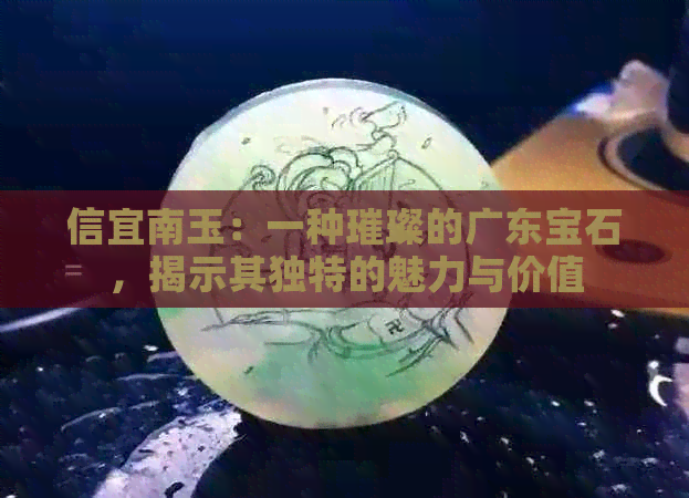 信宜南玉：一种璀璨的广东宝石，揭示其独特的魅力与价值