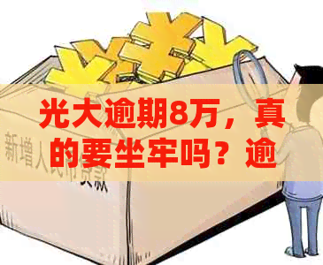 光大逾期8万，真的要坐牢吗？逾期几天有利息？多久会起诉？好协商吗？