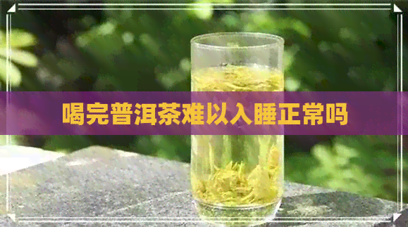 喝完普洱茶难以入睡正常吗