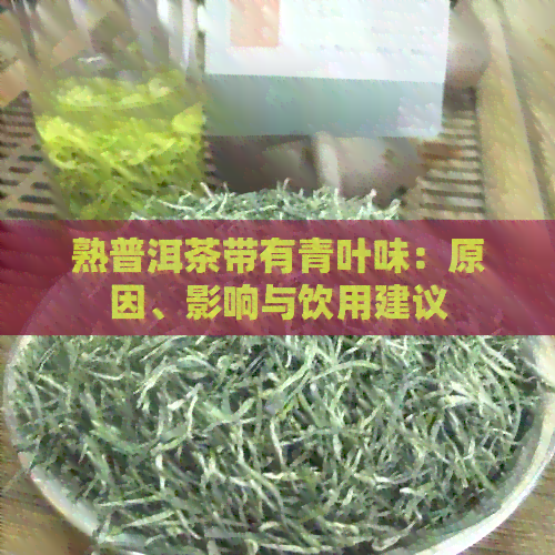 熟普洱茶带有青叶味：原因、影响与饮用建议