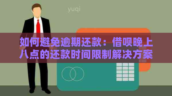 如何避免逾期还款：借呗晚上八点的还款时间限制解决方案