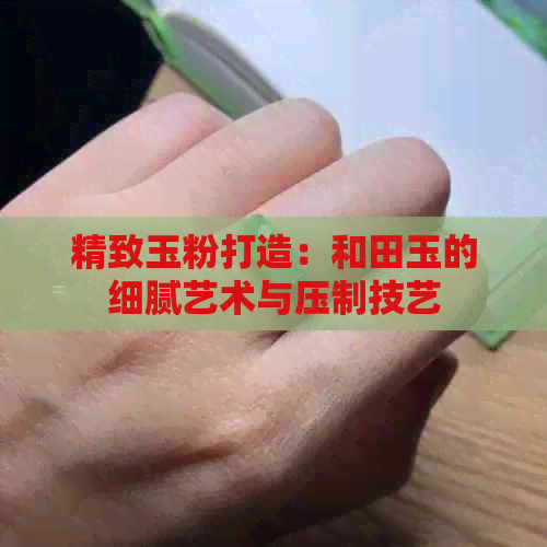 精致玉粉打造：和田玉的细腻艺术与压制技艺