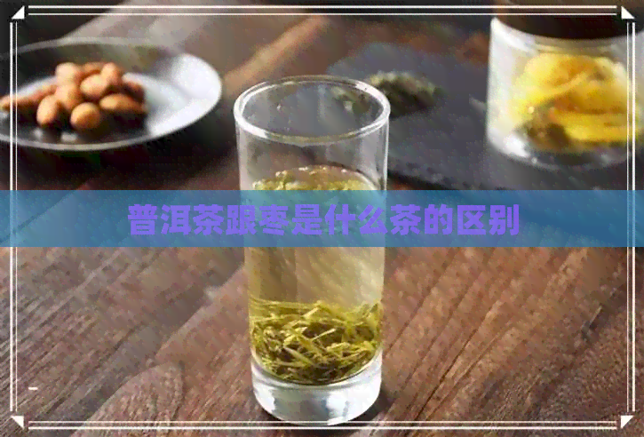 普洱茶跟枣是什么茶的区别