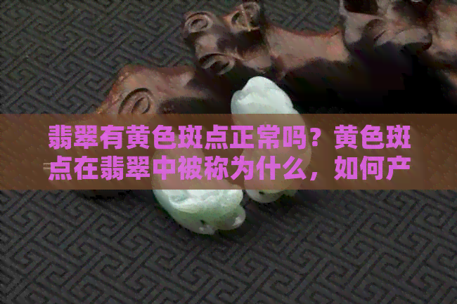 翡翠有黄色斑点正常吗？黄色斑点在翡翠中被称为什么，如何产生？