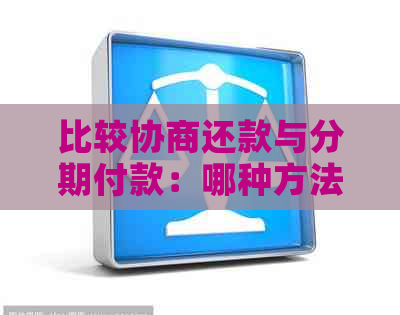 比较协商还款与分期付款：哪种方法更省钱、更划算？